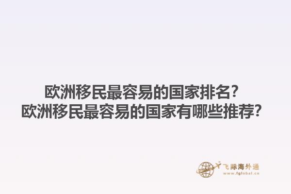 歐洲移民最容易的國家排名？歐洲移民最容易的國家有哪些推薦？1.jpg