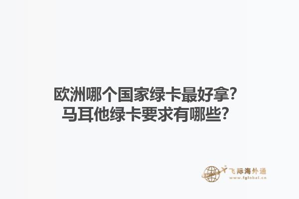 歐洲哪個(gè)國(guó)家綠卡最好拿？馬耳他綠卡要求有哪些？1.jpg
