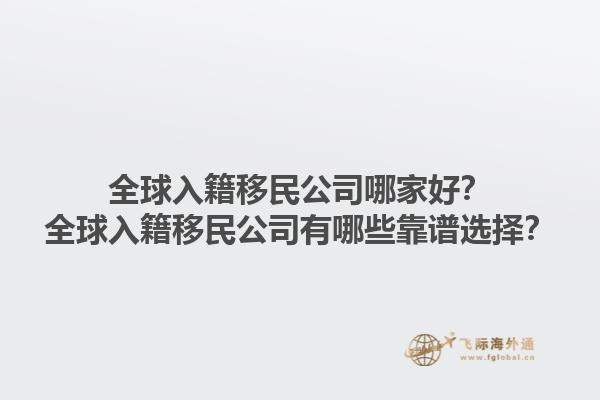 全球入籍移民公司哪家好？全球入籍移民公司有哪些靠譜選擇？1.jpg