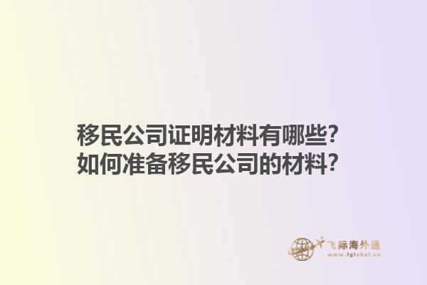 移民公司證明材料有哪些？如何準(zhǔn)備移民公司的材料？1.jpg
