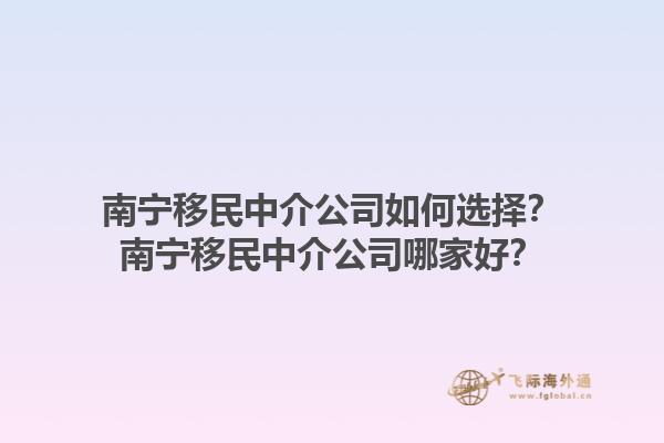 南寧移民中介公司如何選擇？南寧移民中介公司哪家好？1.jpg