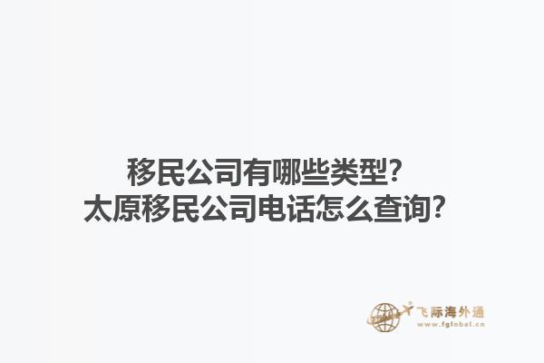 移民公司有哪些類型？太原移民公司電話怎么查詢？1.jpg