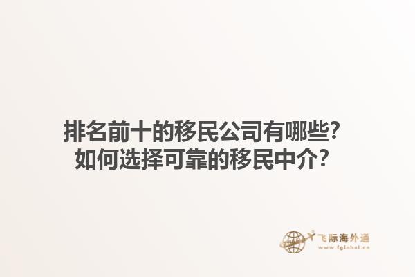 排名前十的移民公司有哪些？如何選擇可靠的移民中介？1.jpg