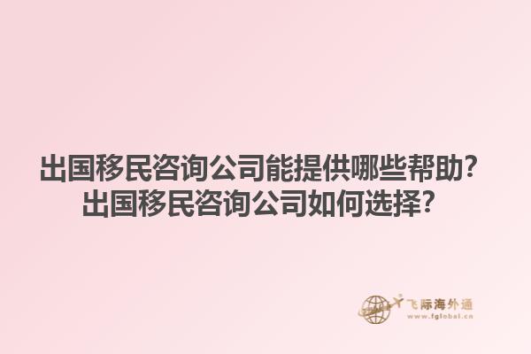 出國移民咨詢公司能提供哪些幫助？出國移民咨詢公司如何選擇？1.jpg