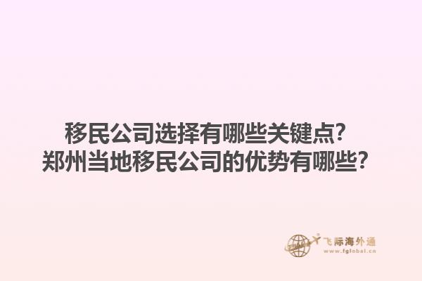 移民公司選擇有哪些關(guān)鍵點？鄭州當?shù)匾泼窆镜膬?yōu)勢有哪些？1.jpg