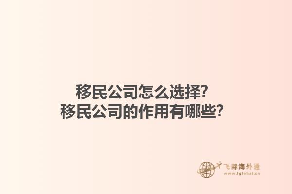 移民公司怎么選擇？移民公司的作用有哪些？1.jpg