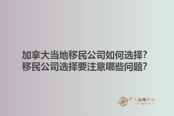 加拿大當(dāng)?shù)匾泼窆救绾芜x擇？移民公司選擇要注意哪些問題？1.jpg