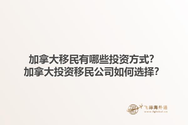 加拿大移民有哪些投資方式？加拿大投資移民公司如何選擇？1.jpg