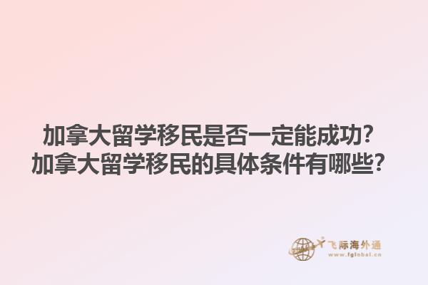 加拿大留學(xué)移民是否一定能成功？加拿大留學(xué)移民的具體條件有哪些？1.jpg