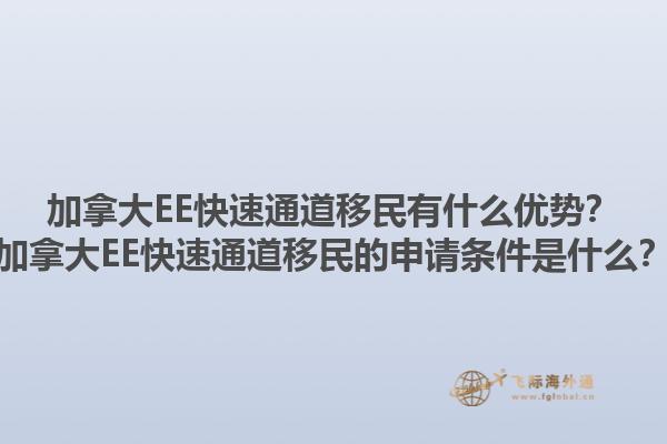 加拿大EE快速通道移民有什么優(yōu)勢？加拿大EE快速通道移民的申請條件是什么？1.jpg