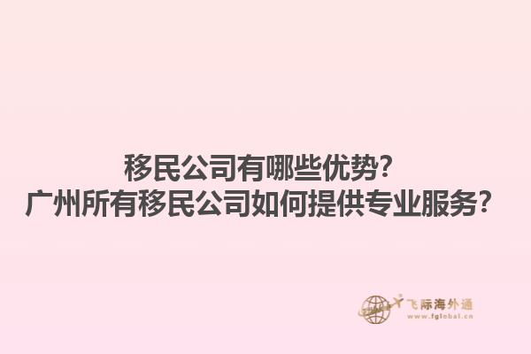 移民公司有哪些優(yōu)勢？廣州所有移民公司如何提供專業(yè)服務？1.jpg