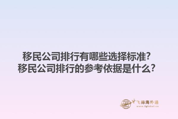 移民公司排行有哪些選擇標(biāo)準(zhǔn)？移民公司排行的參考依據(jù)是什么？1.jpg