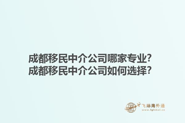 成都移民中介公司哪家專業(yè)？成都移民中介公司如何選擇？1.jpg
