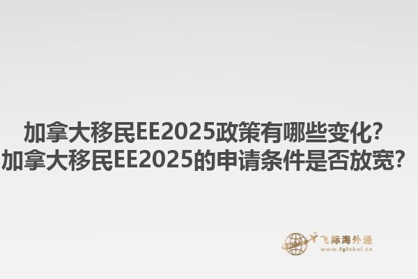 加拿大移民EE2025政策有哪些變化？加拿大移民EE2025的申請條件是否放寬？1.jpg