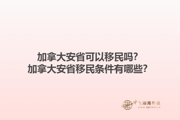 加拿大安省可以移民嗎？加拿大安省移民條件有哪些？1.jpg