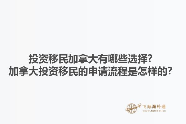 投資移民加拿大有哪些選擇？加拿大投資移民的申請流程是怎樣的？1.jpg