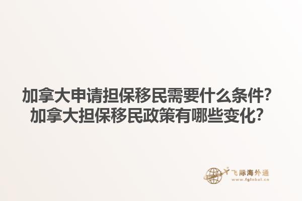 加拿大申請擔(dān)保移民需要什么條件？加拿大擔(dān)保移民政策有哪些變化？1.jpg