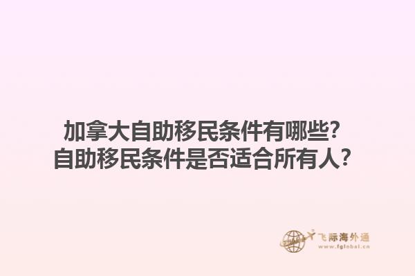 加拿大自助移民條件有哪些？自助移民條件是否適合所有人？1.jpg