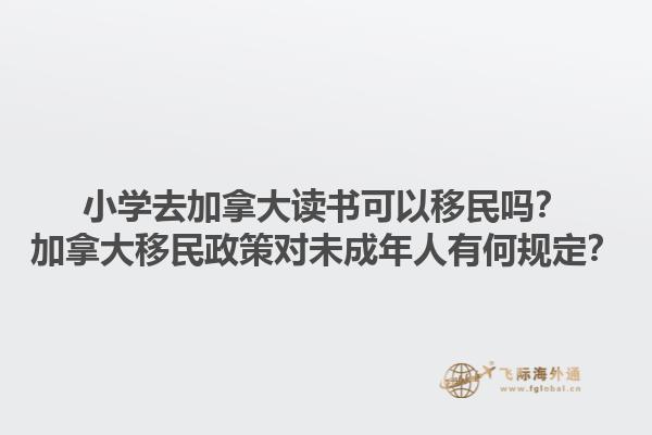 小學去加拿大讀書可以移民嗎？加拿大移民政策對未成年人有何規(guī)定？1.jpg