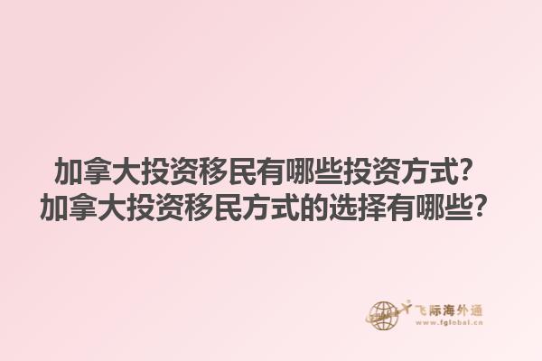 加拿大投資移民有哪些投資方式？加拿大投資移民方式的選擇有哪些？1.jpg