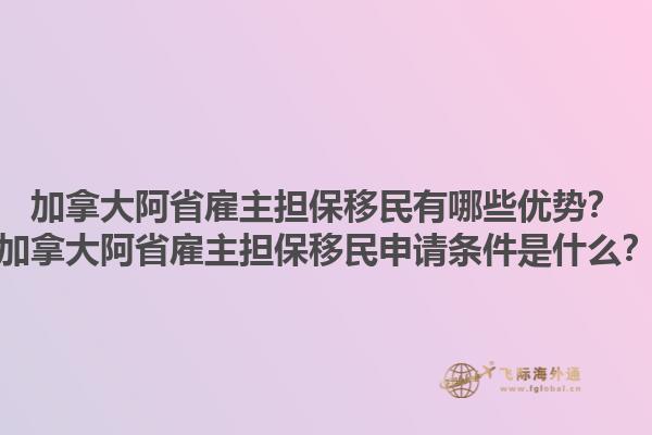 加拿大阿省雇主擔(dān)保移民有哪些優(yōu)勢(shì)？加拿大阿省雇主擔(dān)保移民申請(qǐng)條件是什么？1.jpg