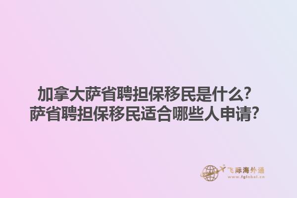 加拿大薩省聘擔(dān)保移民是什么？薩省聘擔(dān)保移民適合哪些人申請？1.jpg