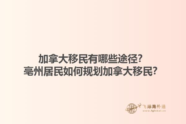 加拿大移民有哪些途徑？亳州居民如何規(guī)劃加拿大移民？1.jpg