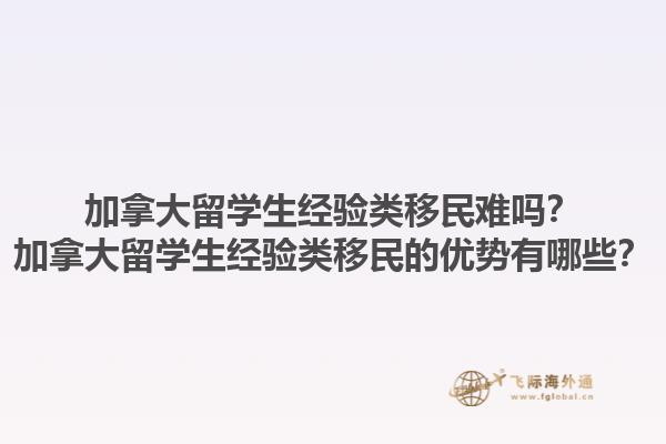 加拿大留學生經驗類移民難嗎？加拿大留學生經驗類移民的優(yōu)勢有哪些？1.jpg