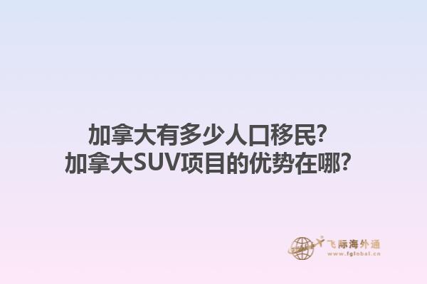加拿大有多少人口移民？加拿大SUV項(xiàng)目的優(yōu)勢(shì)在哪？1.jpg