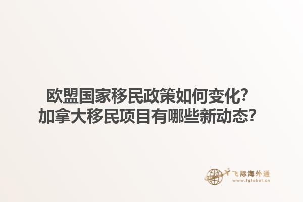 歐盟國家移民政策如何變化？加拿大移民項(xiàng)目有哪些新動態(tài)？1.jpg