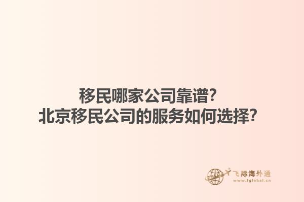移民哪家公司靠譜？北京移民公司的服務(wù)如何選擇？1.jpg