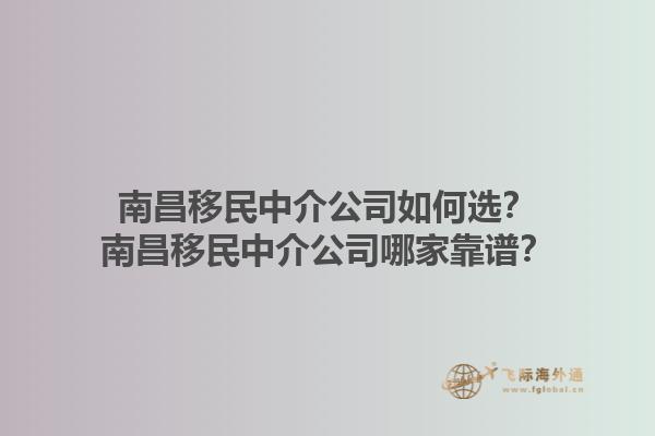 南昌移民中介公司如何選？南昌移民中介公司哪家靠譜？1.jpg