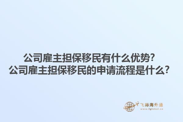 公司雇主擔(dān)保移民有什么優(yōu)勢？公司雇主擔(dān)保移民的申請流程是什么？1.jpg