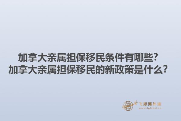 加拿大親屬擔保移民條件有哪些？加拿大親屬擔保移民的新政策是什么？1.jpg
