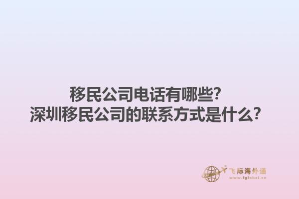 移民公司電話有哪些？深圳移民公司的聯(lián)系方式是什么？1.jpg