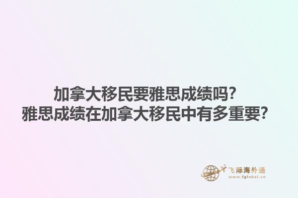 加拿大移民要雅思成績嗎？雅思成績在加拿大移民中有多重要？1.jpg
