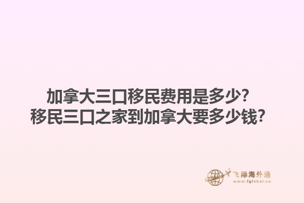 加拿大三口移民費(fèi)用是多少？移民三口之家到加拿大要多少錢？1.jpg