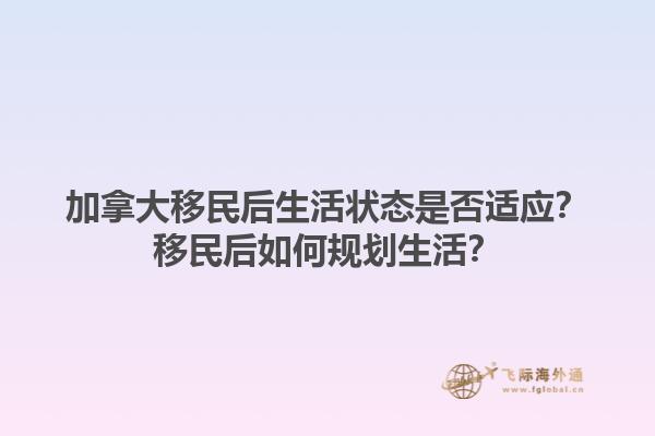 加拿大移民后生活狀態(tài)是否適應？移民后如何規(guī)劃生活？1.jpg