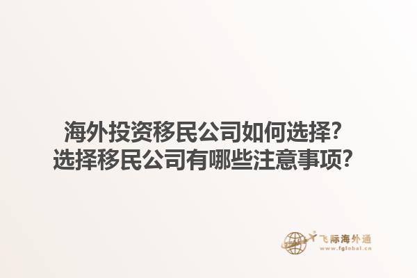 海外投資移民公司如何選擇？選擇移民公司有哪些注意事項？1.jpg
