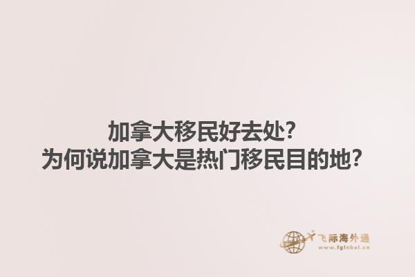 加拿大移民好去處？為何說加拿大是熱門移民目的地？1.jpg