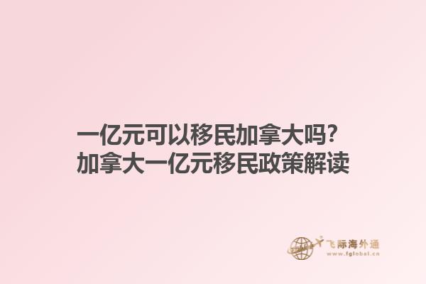一億元可以移民加拿大嗎？加拿大一億元移民政策解讀1.jpg