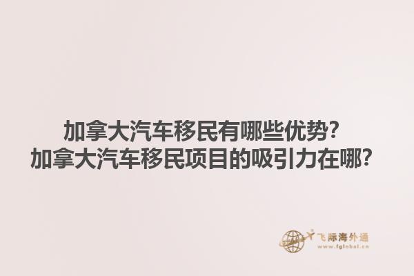 加拿大汽車移民有哪些優(yōu)勢(shì)？加拿大汽車移民項(xiàng)目的吸引力在哪？1.jpg