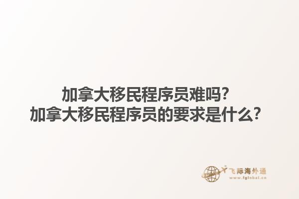 加拿大移民程序員難嗎？加拿大移民程序員的要求是什么？1.jpg