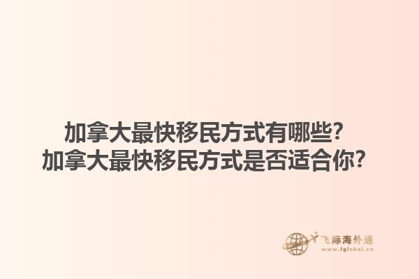 加拿大最快移民方式有哪些？加拿大最快移民方式是否適合你？1.jpg