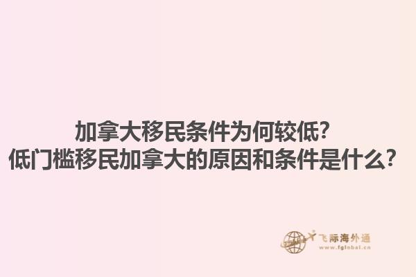 加拿大移民條件為何較低？低門檻移民加拿大的原因和條件是什么？1.jpg