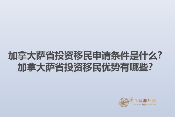 加拿大薩省投資移民申請條件是什么？加拿大薩省投資移民優(yōu)勢有哪些？1.jpg