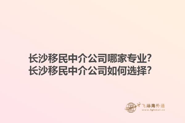 長沙移民中介公司哪家專業(yè)？長沙移民中介公司如何選擇？1.jpg