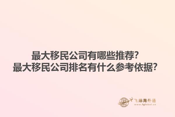 最大移民公司有哪些推薦？最大移民公司排名有什么參考依據(jù)？1.jpg