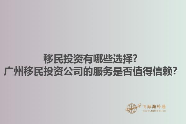 移民投資有哪些選擇？廣州移民投資公司的服務是否值得信賴？1.jpg