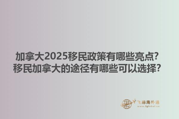 加拿大2025移民政策有哪些亮點(diǎn)？移民加拿大的途徑有哪些可以選擇？1.jpg